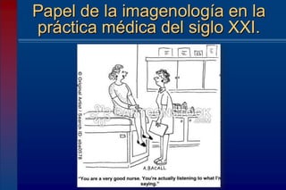 Papel de la imagenología en la
práctica médica del siglo XXI.
 