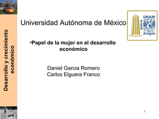 Desarrolloycrecimiento
económico
Universidad Autónoma de México
•Papel de la mujer en el desarrollo
económico
Daniel Garcia Romero
Carlos Elguera Franco
1
 