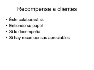 Recompensa a clientes Éste colaborará si: Entiende su papel Si lo desempeña Si hay recompensas apreciables 