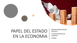 PAPEL DEL ESTADO
EN LA ECONOMIA
Alondra Gabriela Paulin
Guerrero
4° Administración de
empresas
Uniplea
 