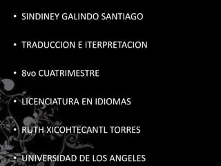 • SINDINEY GALINDO SANTIAGO
• TRADUCCION E ITERPRETACION
• 8vo CUATRIMESTRE
• LICENCIATURA EN IDIOMAS
• RUTH XICOHTECANTL TORRES
• UNIVERSIDAD DE LOS ANGELES
 