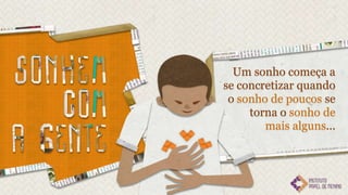 Um sonho começa a
se concretizar quando
 o sonho de poucos se
     torna o sonho de
        mais alguns...
 