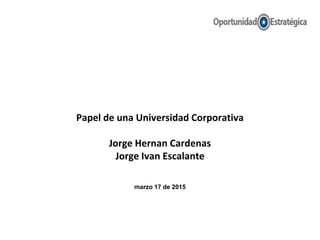 ¿Cuál es el Papel de una Universidad Corporativa?*
Por: Jorge Hernan Cardenas
Marzo 17 de 2015
 