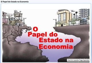O Papel do Estado na Economia
Prof. Dr. Leandro Tiago Sperotto
O
Papel do
Estado na
Economia
Prof. Dr. Leandro Tiago Sperotto
 