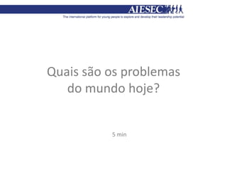 5 min
Quais são os problemas
do mundo hoje?
 