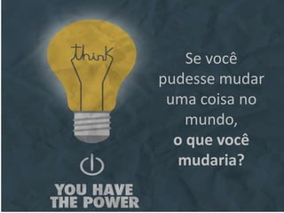 Se você
pudesse mudar
uma coisa no
mundo,
o que você
mudaria?
 