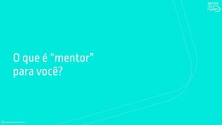 O que é “mentor”
para você?
 