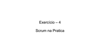 Exercício – 4
Scrum na Pratica
 