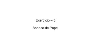 Exercício – 5
Boneco de Papel
 