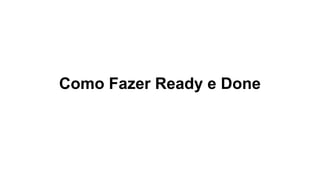 Como Fazer Ready e Done
 