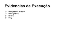 Evidencias de Execução
❏ Planejamento de Sprint
❏ Retrospectiva
❏ Review
❏ Daily
 