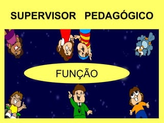 SUPERVISOR PEDAGÓGICO
FUNÇÃO
 