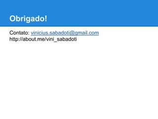 Obrigado! 
Contato: vinicius.sabadoti@gmail.com 
http://about.me/vini_sabadoti 
