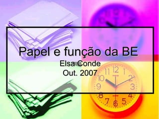 Papel e função da BE  Elsa Conde Out. 2007 