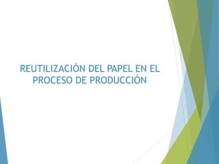 REUTILIZACIÓN DEL PAPEL EN EL
PROCESO DE PRODUCCIÓN
 