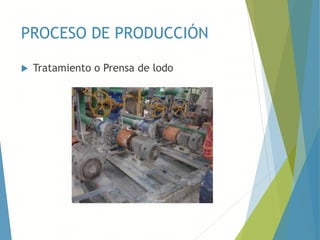 PROCESO DE PRODUCCIÓN
 Tratamiento o Prensa de lodo
 