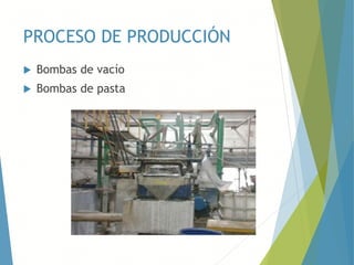 PROCESO DE PRODUCCIÓN
 Bombas de vacío
 Bombas de pasta
 