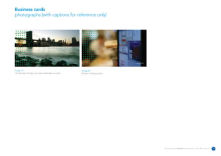 Business cards
photographs (with captions for reference only)




                                                   reuters.com                             reuters.com




Image 19                                                         Image 20
The Brooklyn Bridge and lower Manhattan at dusk.                 Reuters Trading screen.




                                                                                                         Reuters Creating on-brand communications – April 2006 / issue 1.0   16
 