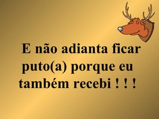 E não adianta ficar puto(a) porque eu também recebi ! ! ! 