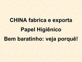 CHINA fabrica e exporta
Papel Higiênico
Bem baratinho: veja porquê!

 