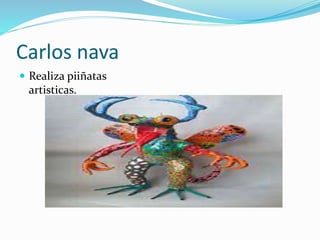 Carlos nava
Realiza piiñatas
artisticas.