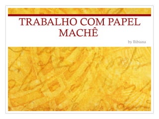 TRABALHO COM PAPEL
MACHÊ
by Bibiana
 