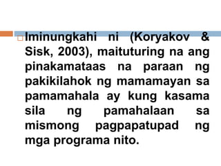  Iminungkahi ni (Koryakov &
Sisk, 2003), maituturing na ang
pinakamataas na paraan ng
pakikilahok ng mamamayan sa
pamamahala ay kung kasama
sila ng pamahalaan sa
mismong pagpapatupad ng
mga programa nito.
 