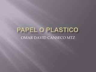 Papel o plastico OMAR DAVID CANSECO MTZ 