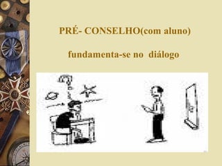 PRÉ- CONSELHO(com aluno)
fundamenta-se no diálogo
 