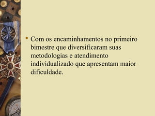  Com os encaminhamentos no primeiro
bimestre que diversificaram suas
metodologias e atendimento
individualizado que apresentam maior
dificuldade.
 