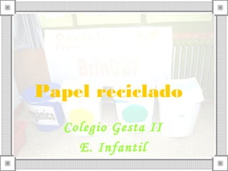 Papel reciclado
Colegio Gesta II
E. Infantil
 
