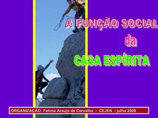 da A FUNÇÃO SOCIAL  CASA ESPÍRITA ORGANIZAÇÃO: Fatima Araujo de Carvalho  -  CEJEN  - julho 2009 