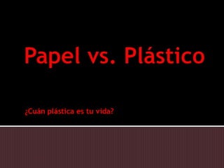Papel vs. Plástico ¿Cuán plástica es tu vida? 