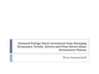 Outward Foreign Direct Investment from Emerging Economies: Trends, Drivers and Firm-Driven Home Government Policies Peter Gammeltoft 
