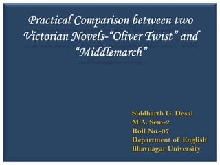 Practical Comparison between twoVictorian Novels-“Oliver Twist” and “Middlemarch”                                                      Siddharth G. Desai                                          M.A. Sem-2                                           Roll No.-07                                                             Department of English                                                          Bhavnagar University 