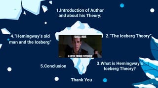 2.“The Iceberg Theory”
3.What is Hemingway’s
Iceberg Theory?
4.“Hemingway’s old
man and the Iceberg”
5.Conclusion
Thank You
 