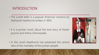 INTRODUCTION
• The scarlet letter is a popular American romance by
Nathaniel Hawthorne written in 1850.
• It is a puritan ...