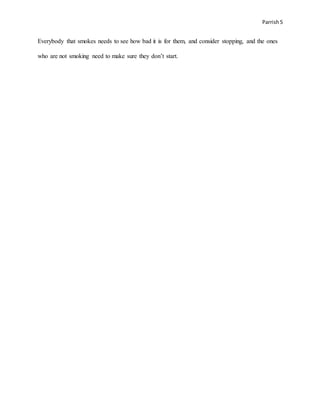 Parrish5
Everybody that smokes needs to see how bad it is for them, and consider stopping, and the ones
who are not smoking need to make sure they don’t start.
 