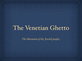 The Venetian Ghetto
   The liberation of the Jewish people
 