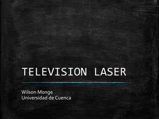 TELEVISION LASER
Wilson Monge
Universidad de Cuenca
 