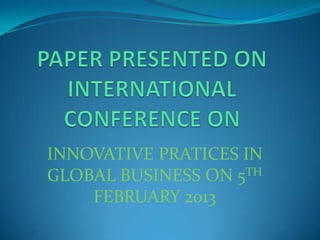 INNOVATIVE PRATICES IN
GLOBAL BUSINESS ON 5TH
FEBRUARY 2013
 