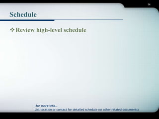 14 
Schedule 
Review high-level schedule 
-for more info… 
List location or contact for detailed schedule (or other related documents) 
 