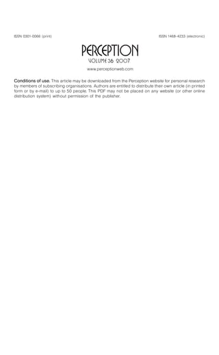 ISSN 0301-0066 (print)
Conditions of use. This article may be downloaded from the Perception website for personal research
by members of subscribing organisations. Authors are entitled to distribute their own article (in printed
form or by e-mail) to up to 50 people. This PDF may not be placed on any website (or other online
distribution system) without permission of the publisher.
www.perceptionweb.com
ISSN 1468-4233 (electronic)
 