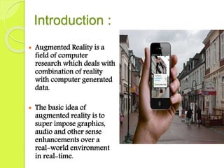 Introduction :
 Augmented Reality is a
field of computer
research which deals with
combination of reality
with computer g...