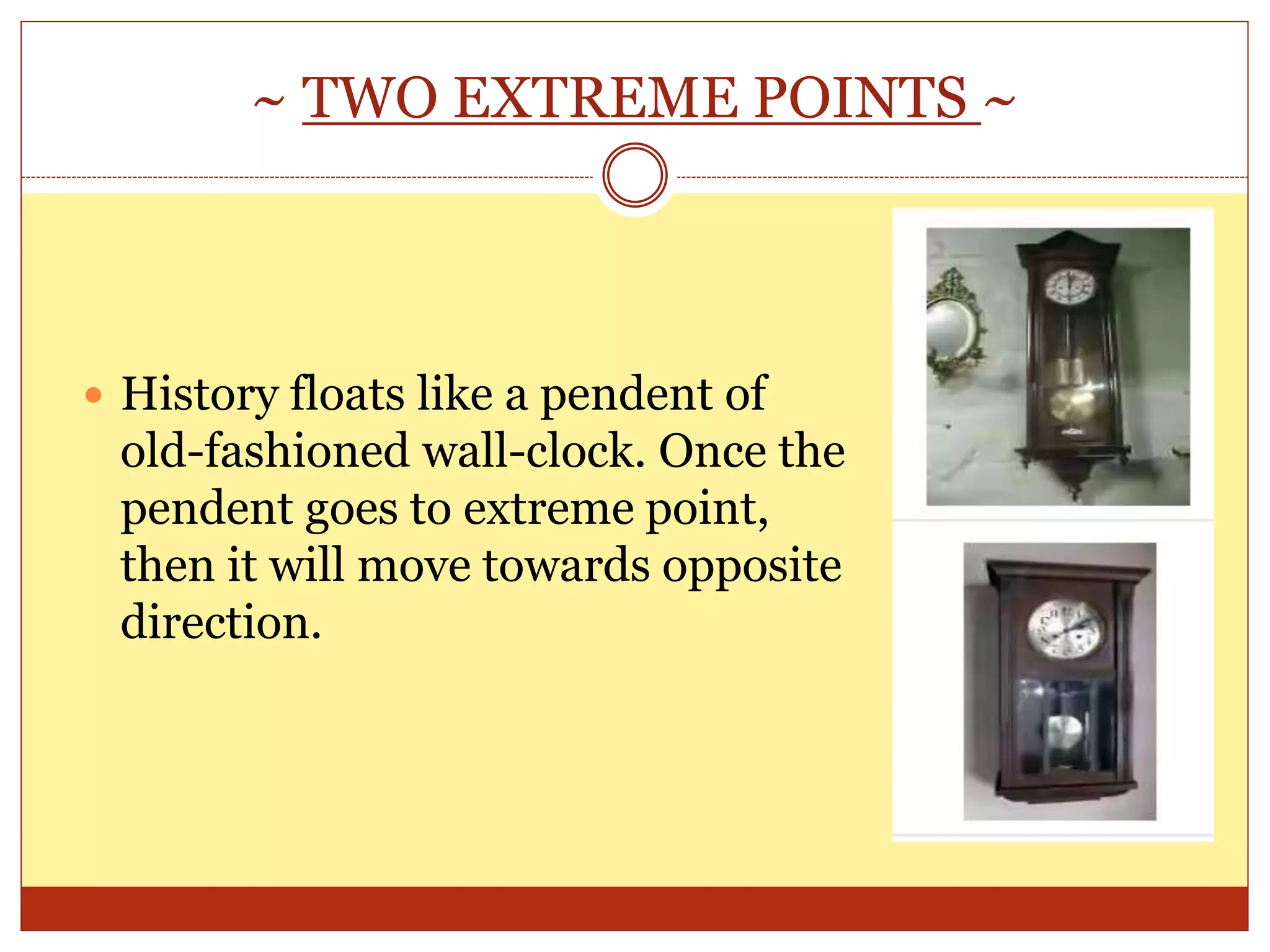 ~ TWO EXTREME POINTS ~
 History floats like a pendent of
old-fashioned wall-clock. Once the
pendent goes to extreme point,
then it will move towards opposite
direction.
 