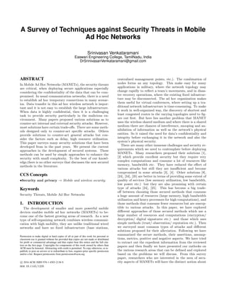A Survey of Techniques against Security Threats in Mobile
Ad Hoc Networks
Srinivasan Venkataramani
Easwari Engineering College, TamilNadu, India
DrSrinivasanVenkataramani@gmail.com
ABSTRACT
In Mobile Ad Hoc Networks (MANETs), the security threats
are critical, when deploying secure applications especially
considering the conﬁdentiality of the data that can be com-
promised. In usual communication networks, there is a need
to establish ad hoc temporary connections in many scenar-
ios. Data transfer in this ad hoc wireless network is impor-
tant and it is not easy to establish the large infrastructure.
When data is highly conﬁdential, then it is a challenging
task to provide security particularly in the malicious en-
vironment. Many papers proposed various solutions as to
counter-act internal and external security attacks. However,
most solutions have certain trade-oﬀs. There are some meth-
ods designed only to counter-act speciﬁc attacks. Others
provide solutions to counter-act general attacks but con-
sider the factors such as delay, high resource utilization.
This paper surveys many security solutions that have been
developed from in the past years. We present the current
approaches in the development of secured systems. These
methods can be used by simple approaches to enhance the
security with small complexity. To the best of our knowl-
edge,there is no other surveys that discusses the new secured
methods in the literature.
CCS Concepts
•Security and privacy → Mobile and wireless security;
Keywords
Security Threats, Mobile Ad Hoc Networks
1. INTRODUCTION
The development of smaller and more powerful mobile
devices enables mobile ad hoc networks (MANETs) to be-
come one of the fastest growing areas of research. As a new
type of self-organizing network combines wireless communi-
cation with high mobility, they are unlike traditional wired
networks and have no ﬁxed infrastructure (base stations,
Permission to make digital or hard copies of all or part of this work for personal or
classroom use is granted without fee provided that copies are not made or distributed
for proﬁt or commercial advantage and that copies bear this notice and the full cita-
tion on the ﬁrst page. Copyrights for components of this work owned by others than
ACM must be honored. Abstracting with credit is permitted. To copy otherwise, or re-
publish, to post on servers or to redistribute to lists, requires prior speciﬁc permission
and/or a fee. Request permissions from permissions@acm.org.
c 2016 ACM. ISBN 978-1-4503-2138-9.
DOI: 10.1145/1235
centralized management points, etc.). The combination of
nodes forms an any topology. This make easy for many
applications in military, where the network topology may
change rapidly to reﬂect a team’s movements, and in disas-
ter recovery operations, where the existing ﬁxed infrastruc-
ture may be disconnected. The ad hoc organization makes
them useful for virtual conferences, where setting up a tra-
ditional network infrastructure is time-consuming. To make
it work in well-organized way, the discovery of shortest and
least congested routes in the varying topologies need to ﬁg-
ure out ﬁrst. But here lies another problem that MANET
uses the wireless shared medium and where there is a shared
medium there are chances of interference, snooping and an-
nihilation of information as well as the network’s physical
entities. So it raised the need for data’s conﬁdentiality and
integrity before exchanging it in the network and also the
system’s physical security.
There are many other immense challenges and security re-
quirements which we need to contemplate before deploying
MANETs. Many researchers proposed their solutions [1],
[2] which provide excellent security but they require very
complex computations and consume a lot of resources like
memory, bandwidth etc. They have reduced the eﬀect of
various attacks but still they are insuﬃcient and become
compromised in some attacks [3], [4]. Other solutions [8],
[24], [34], [35] are better in terms of providing some extent of
quality of services (low memory utilization, low bandwidth,
low power etc.) but they are also promising with certain
type of attacks [24], [25]. This has become a big trade-
oﬀ between choosing those secured methods that consume
a huge amount of resources (large memory, high bandwidth
utilization and heavy processors for high computations), and
those methods that consume fewer resources but are suscep-
tible to various attacks. In this paper, we have explored
diﬀerent approaches of those secured methods which use a
large number of resources and computations (encryption/
decryption/ digital signatures etc.) and those which uses
simple methods (trust/ observation/ reputation etc.). Then
we surveyed most common types of attacks and diﬀerent
solutions proposed for their alleviation. Following we have
summarized the secure methods, their assertions, assump-
tions, metrics, positive and negative aspects. We have tried
to extract out the expedient information from the reviewed
papers and then ﬁnally we have presented our outlooks on
the various research areas that can be deﬁned and explored
based on the problems we will discuss. From this survey
paper, researchers who are interested in the area of secu-
rity aspects of MANETs will have the distinct notion about
 