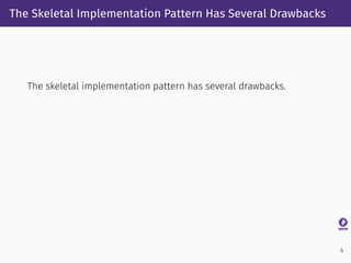 The Skeletal Implementation Pattern Has Several Drawbacks
The skeletal implementation pattern has several drawbacks.
4
 