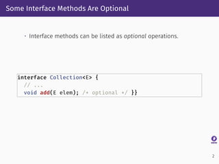 Some Interface Methods Are Optional
• Interface methods can be listed as optional operations.
interface Collection<E> {
// ...
void add(E elem); /* optional */ }}
2
 