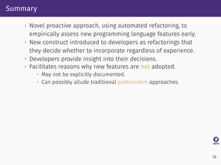 Summary
• Novel proactive approach, using automated refactoring, to
empirically assess new programming language features e...