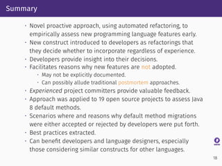 Summary
• Novel proactive approach, using automated refactoring, to
empirically assess new programming language features e...